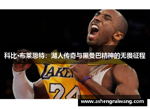 科比·布莱恩特：湖人传奇与黑曼巴精神的无畏征程