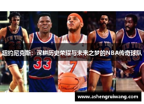 纽约尼克斯：深耕历史荣耀与未来之梦的NBA传奇球队