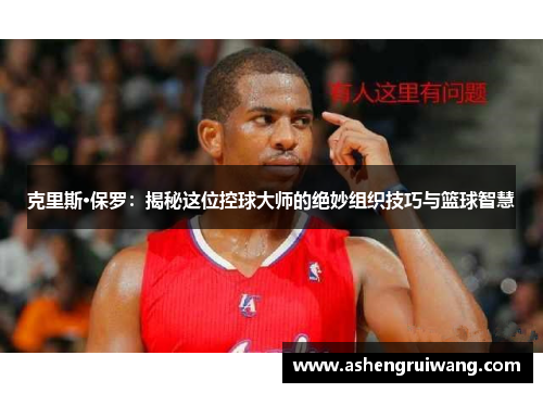克里斯·保罗：揭秘这位控球大师的绝妙组织技巧与篮球智慧