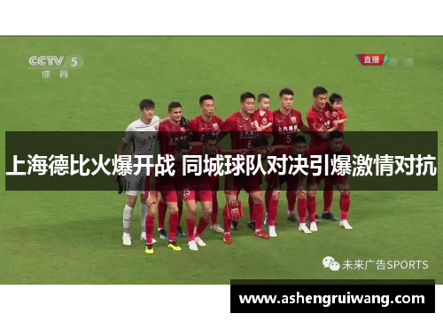 上海德比火爆开战 同城球队对决引爆激情对抗