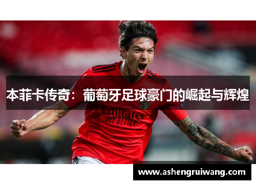 本菲卡传奇：葡萄牙足球豪门的崛起与辉煌
