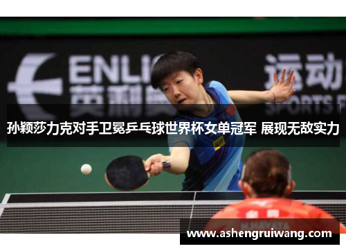 孙颖莎力克对手卫冕乒乓球世界杯女单冠军 展现无敌实力