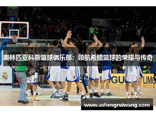 奥林匹亚科斯篮球俱乐部：领航希腊篮球的荣耀与传奇