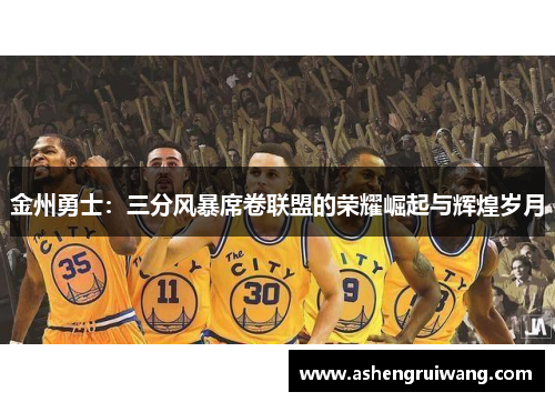 金州勇士：三分风暴席卷联盟的荣耀崛起与辉煌岁月