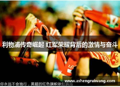 利物浦传奇崛起 红军荣耀背后的激情与奋斗