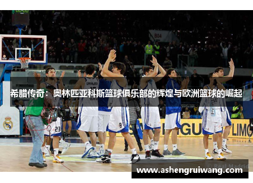 希腊传奇：奥林匹亚科斯篮球俱乐部的辉煌与欧洲篮球的崛起
