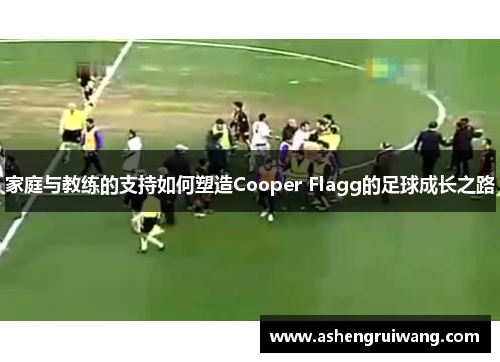 家庭与教练的支持如何塑造Cooper Flagg的足球成长之路