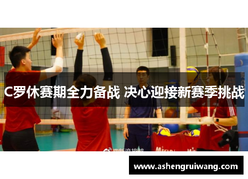 C罗休赛期全力备战 决心迎接新赛季挑战