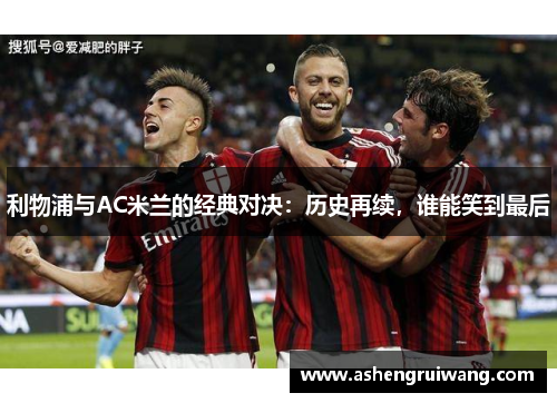 利物浦与AC米兰的经典对决：历史再续，谁能笑到最后