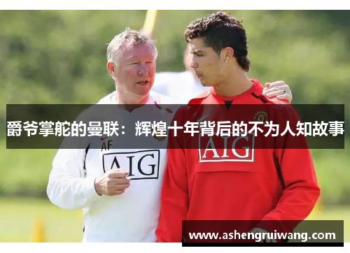 爵爷掌舵的曼联：辉煌十年背后的不为人知故事