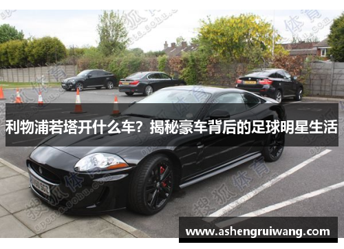 利物浦若塔开什么车？揭秘豪车背后的足球明星生活