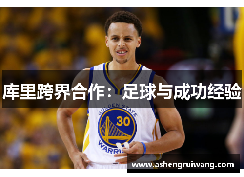 库里跨界合作：足球与成功经验