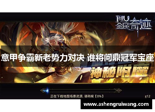 意甲争霸新老势力对决 谁将问鼎冠军宝座