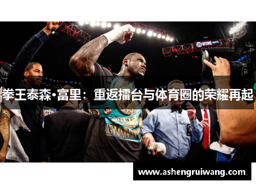 拳王泰森·富里：重返擂台与体育圈的荣耀再起